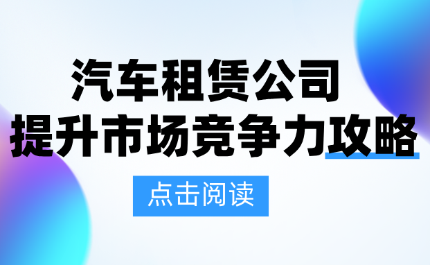 汽車(chē)租賃公司提升競(jìng)爭(zhēng)力的6個(gè)關(guān)鍵動(dòng)作